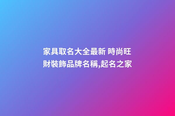 家具取名大全最新 時尚旺財裝飾品牌名稱,起名之家-第1張-商標起名-玄機派